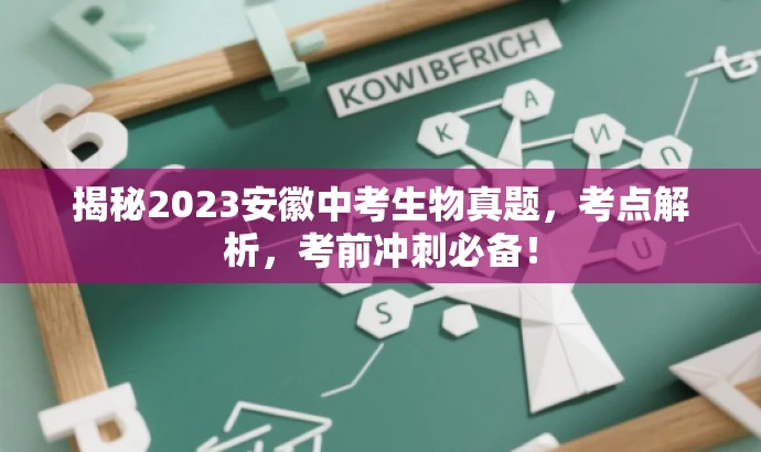 揭秘2023安徽中考生物真题,考点解析,考前冲刺必备! 揭秘2023安徽中考生物真题,考点解析,考前冲刺必备!