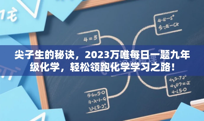 尖子生的秘诀,2023万唯每日一题九年级化学,轻松领跑化学学习之路! 尖子生的秘诀,2023万唯每日一题九年级化学,轻松领跑化学学习之路!
