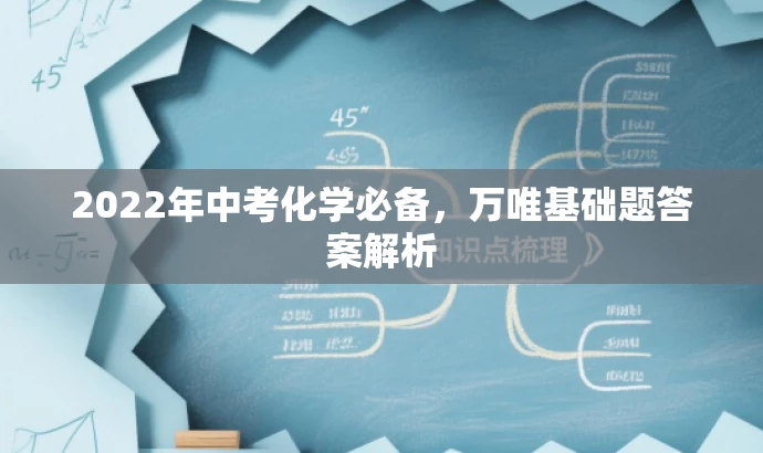 2022年中考化学必备,万唯基础题答案解析 2022年中考化学必备,万唯基础题答案解析