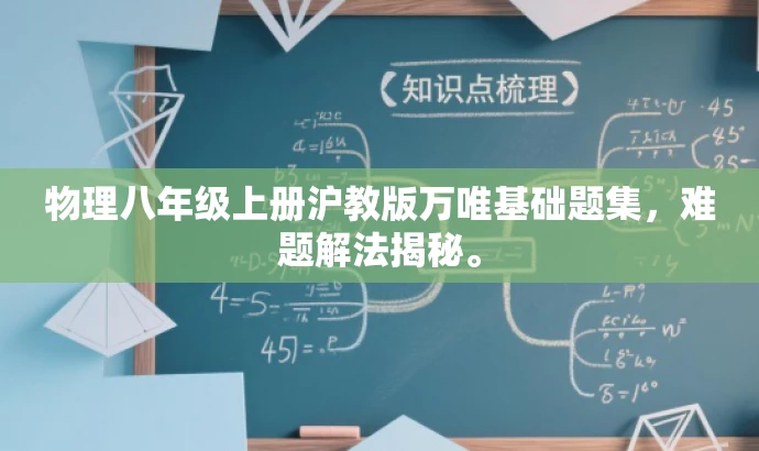 物理八年级上册沪教版万唯基础题集,难题解法揭秘。 物理八年级上册沪教版万唯基础题集,难题解法揭秘。
