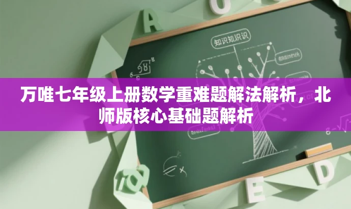 万唯七年级上册数学重难题解法解析,北师版核心基础题解析 万唯七年级上册数学重难题解法解析,北师版核心基础题解析