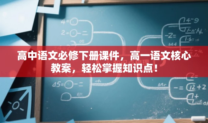 高中语文必修下册课件,高一语文核心教案,轻松掌握知识点! 高中语文必修下册课件,高一语文核心教案,轻松掌握知识点!