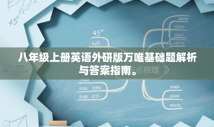 八年级上册英语外研版万唯基础题解析与答案指南。 八年级上册英语外研版万唯基础题解析与答案指南。
