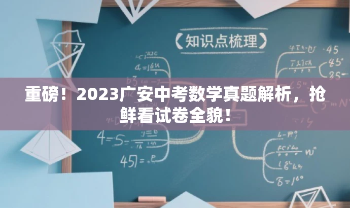 重磅!2023广安中考数学真题解析,抢鲜看试卷全貌! 重磅!2023广安中考数学真题解析,抢鲜看试卷全貌!
