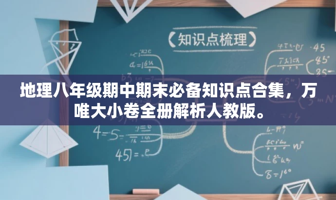 地理八年级期中期末必备知识点合集,万唯大小卷全册解析人教版。 地理八年级期中期末必备知识点合集,万唯大小卷全册解析人教版。