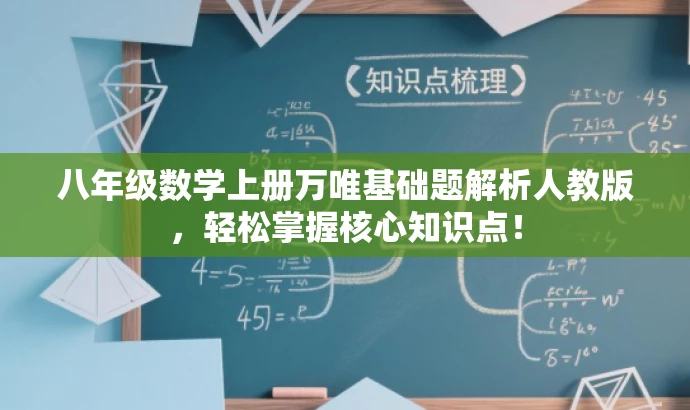 八年级数学上册万唯基础题解析人教版,轻松掌握核心知识点! 八年级数学上册万唯基础题解析人教版,轻松掌握核心知识点!