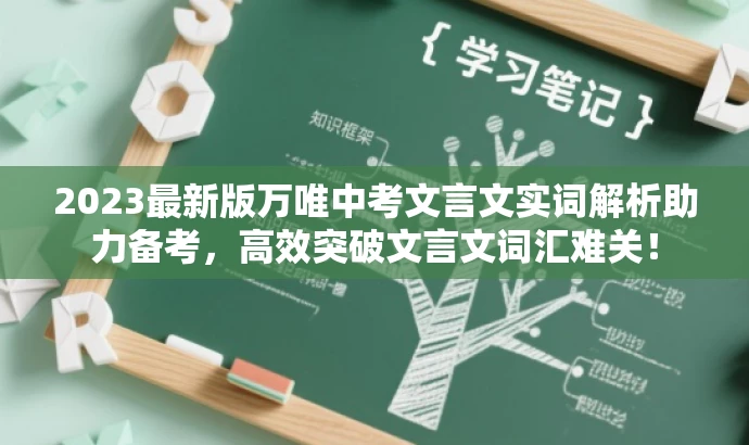 2023最新版万唯中考文言文实词解析助力备考,高效突破文言文词汇难关! 2023最新版万唯中考文言文实词解析助力备考,高效突破文言文词汇难关!