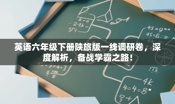 英语六年级下册陕旅版一线调研卷,深度解析,备战学霸之路! 英语六年级下册陕旅版一线调研卷,深度解析,备战学霸之路!
