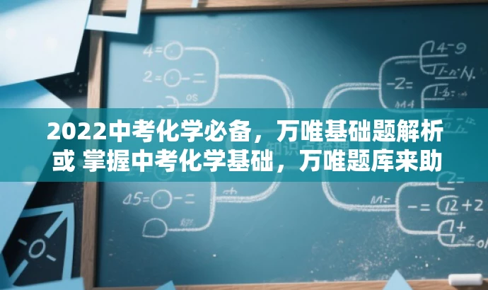 2022中考化学必备,万唯基础题解析 或 掌握中考化学基础,万唯题库来助力 2022中考化学必备,万唯基础题解析 或 掌握中考化学基础,万唯题库来助力