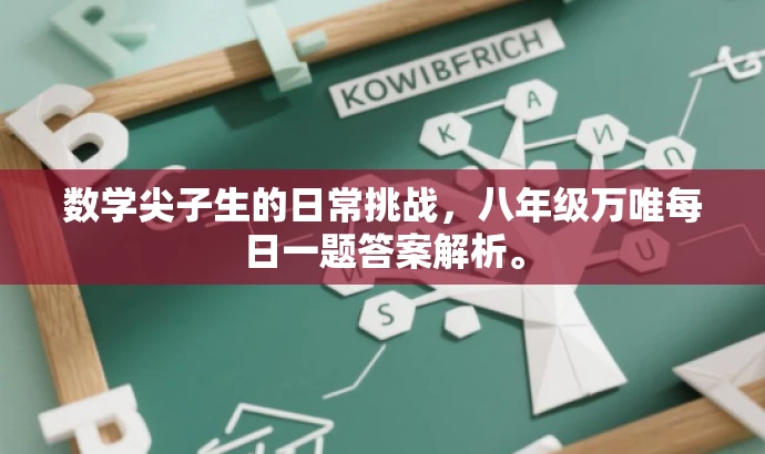 数学尖子生的日常挑战,八年级万唯每日一题答案解析。 数学尖子生的日常挑战,八年级万唯每日一题答案解析。