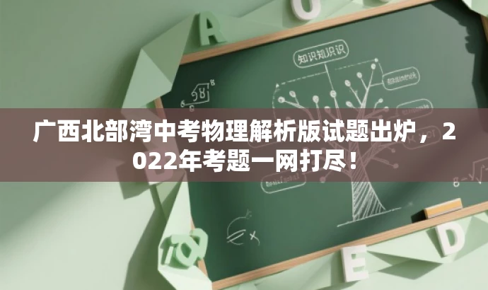 广西北部湾中考物理解析版试题出炉,2022年考题一网打尽! 广西北部湾中考物理解析版试题出炉,2022年考题一网打尽!
