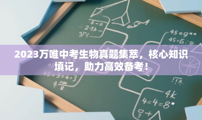 2023万唯中考生物真题集萃，核心知识填记，助力高效备考！