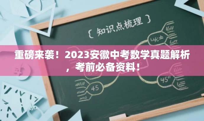 重磅来袭!2023安徽中考数学真题解析,考前必备资料! 重磅来袭!2023安徽中考数学真题解析,考前必备资料!