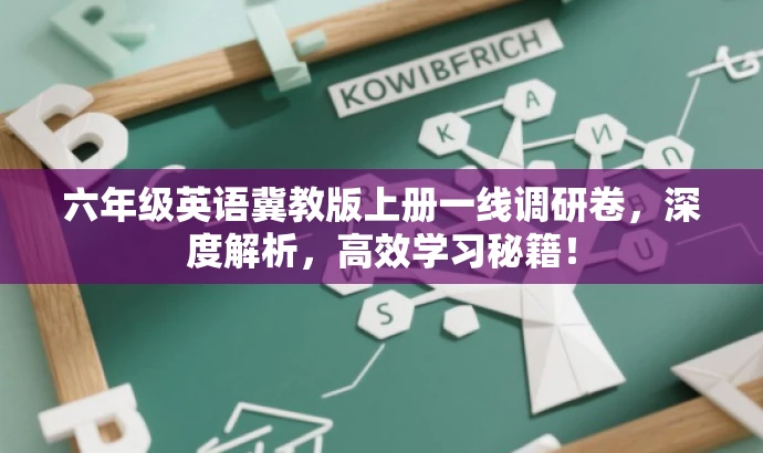 六年级英语冀教版上册一线调研卷,深度解析,高效学习秘籍! 六年级英语冀教版上册一线调研卷,深度解析,高效学习秘籍!