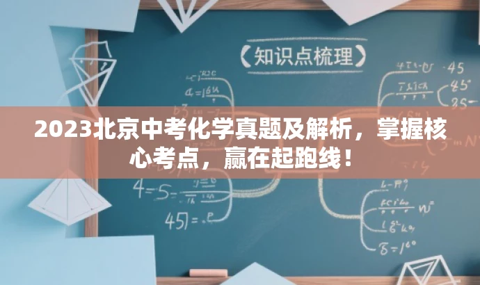 2023北京中考化学真题及解析,掌握核心考点,赢在起跑线! 2023北京中考化学真题及解析,掌握核心考点,赢在起跑线!