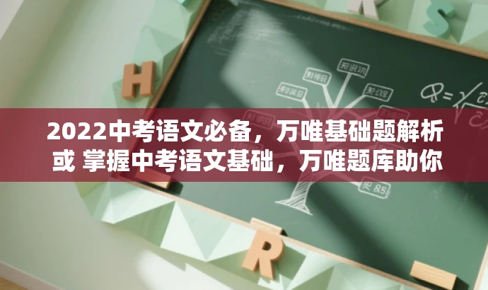 2022中考语文必备,万唯基础题解析 或 掌握中考语文基础,万唯题库助你领先。 2022中考语文必备,万唯基础题解析 或 掌握中考语文基础,万唯题库助你领先。
