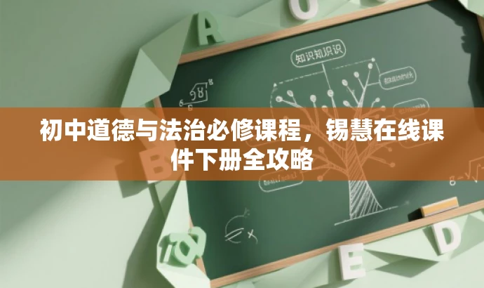 初中道德与法治必修课程,锡慧在线课件下册全攻略 初中道德与法治必修课程,锡慧在线课件下册全攻略