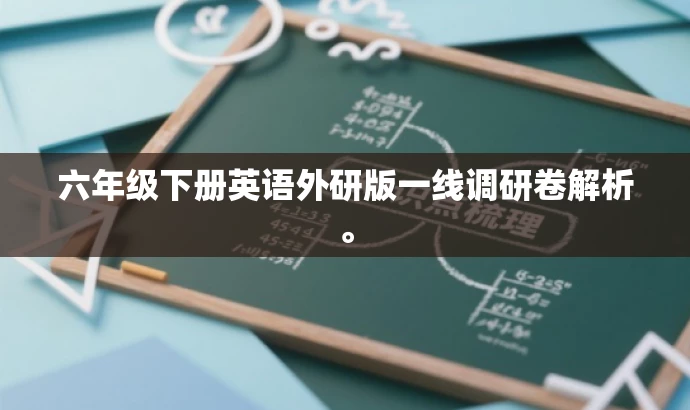 六年级下册英语外研版一线调研卷解析。 六年级下册英语外研版一线调研卷解析。