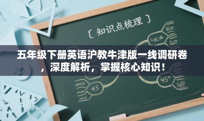 五年级下册英语沪教牛津版一线调研卷,深度解析,掌握核心知识! 五年级下册英语沪教牛津版一线调研卷,深度解析,掌握核心知识!
