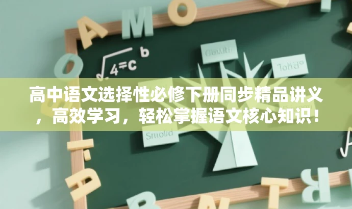 高中语文选择性必修下册同步精品讲义,高效学习,轻松掌握语文核心知识! 高中语文选择性必修下册同步精品讲义,高效学习,轻松掌握语文核心知识!