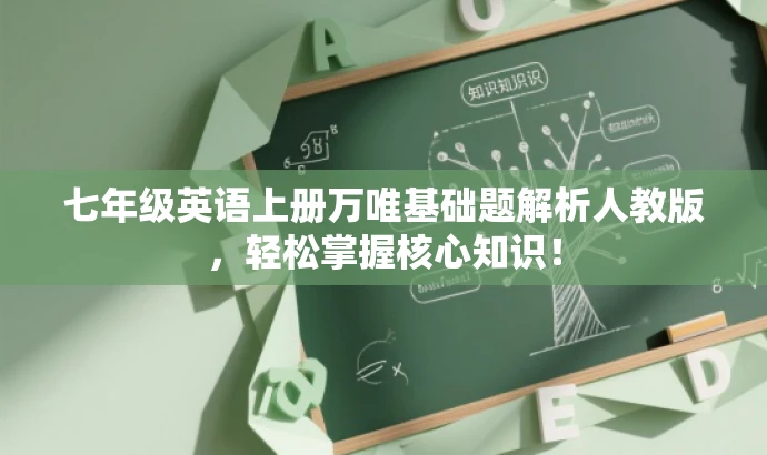七年级英语上册万唯基础题解析人教版,轻松掌握核心知识! 七年级英语上册万唯基础题解析人教版,轻松掌握核心知识!