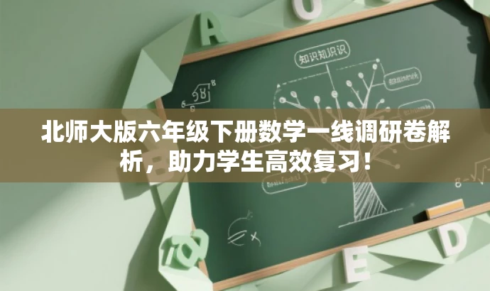 北师大版六年级下册数学一线调研卷解析,助力学生高效复习! 北师大版六年级下册数学一线调研卷解析,助力学生高效复习!