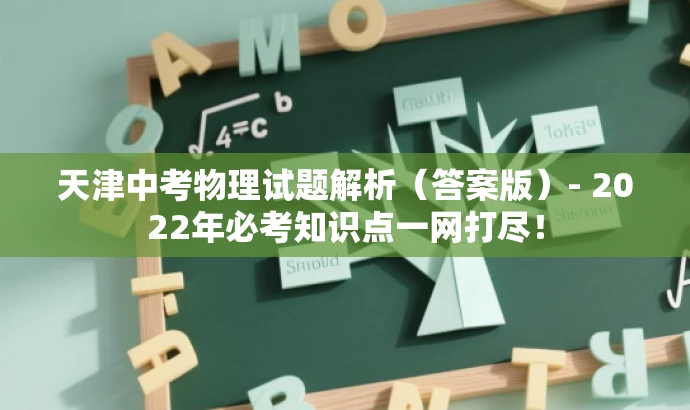 天津中考物理试题解析(答案版)- 2022年必考知识点一网打尽! 天津中考物理试题解析(答案版)- 2022年必考知识点一网打尽!