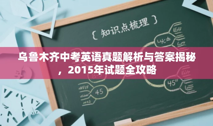 乌鲁木齐中考英语真题解析与答案揭秘,2015年试题全攻略 乌鲁木齐中考英语真题解析与答案揭秘,2015年试题全攻略