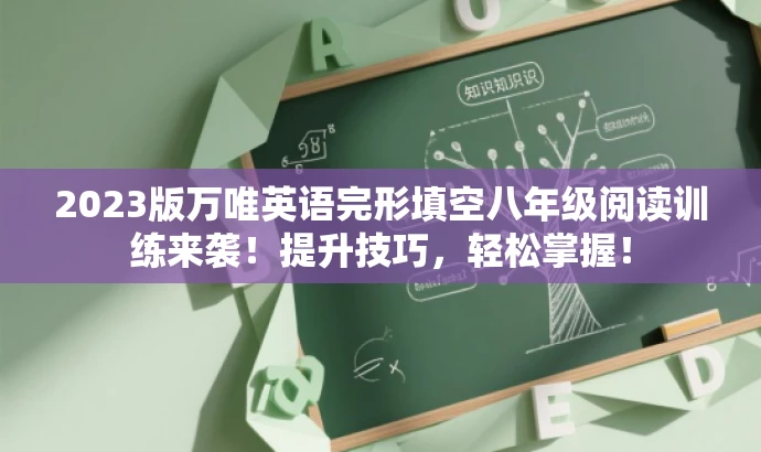2023版万唯英语完形填空八年级阅读训练来袭!提升技巧,轻松掌握! 2023版万唯英语完形填空八年级阅读训练来袭!提升技巧,轻松掌握!