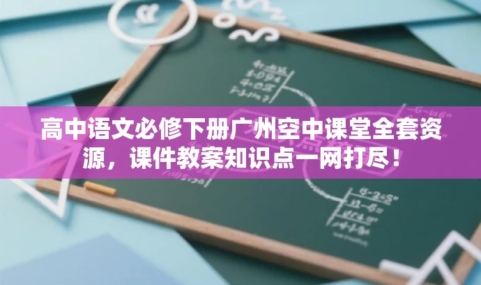 高中语文必修下册广州空中课堂全套资源,课件教案知识点一网打尽! 高中语文必修下册广州空中课堂全套资源,课件教案知识点一网打尽!