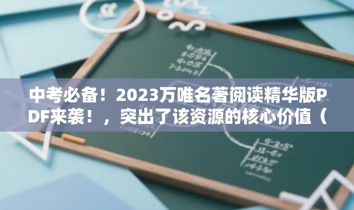 中考必备!2023万唯名著阅读精华版PDF来袭!,突出了该资源的核心价值(中考必备),使用了吸引眼球的语言(精华版PDF来袭),同时适配了目标人群的需求(中考学生)。 中考必备!2023万唯名著阅读精华版PDF来袭!,突出了该资源的核心价值(中考必备),使用了吸引眼球的语言(精华版PDF来袭),同时适配了目标人群的需求(中考学生)。