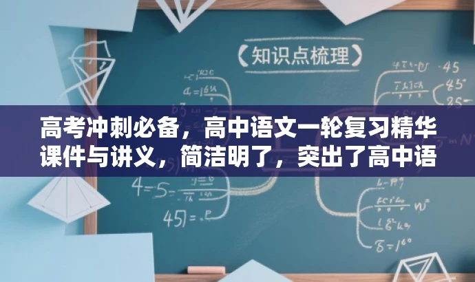 高考冲刺必备,高中语文一轮复习精华课件与讲义,简洁明了,突出了高中语文一轮复习的核心价值,同时使用了冲刺必备和精华课件与讲义等词汇来吸引目标人群的注意力。 高考冲刺必备,高中语文一轮复习精华课件与讲义,简洁明了,突出了高中语文一轮复习的核心价值,同时使用了冲刺必备和精华课件与讲义等词汇来吸引目标人群的注意力。