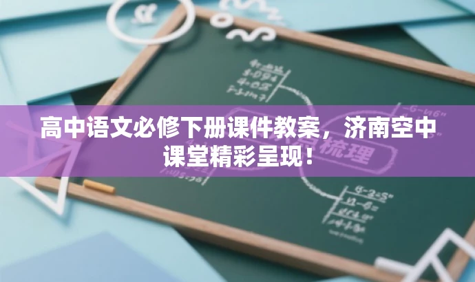 高中语文必修下册课件教案,济南空中课堂精彩呈现! 高中语文必修下册课件教案,济南空中课堂精彩呈现!