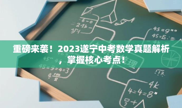 重磅来袭!2023遂宁中考数学真题解析,掌握核心考点! 重磅来袭!2023遂宁中考数学真题解析,掌握核心考点!