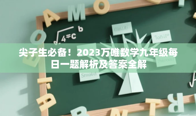 尖子生必备!2023万唯数学九年级每日一题解析及答案全解 尖子生必备!2023万唯数学九年级每日一题解析及答案全解