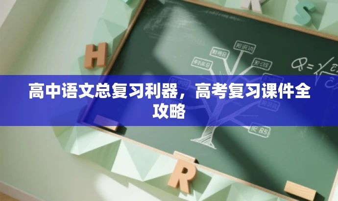 高中语文总复习利器,高考复习课件全攻略 高中语文总复习利器,高考复习课件全攻略