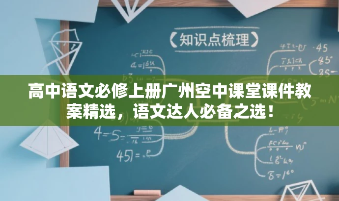 高中语文必修上册广州空中课堂课件教案精选,语文达人必备之选! 高中语文必修上册广州空中课堂课件教案精选,语文达人必备之选!