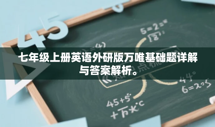 七年级上册英语外研版万唯基础题详解与答案解析。 七年级上册英语外研版万唯基础题详解与答案解析。