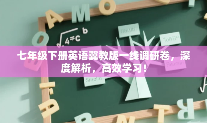 七年级下册英语冀教版一线调研卷,深度解析,高效学习! 七年级下册英语冀教版一线调研卷,深度解析,高效学习!