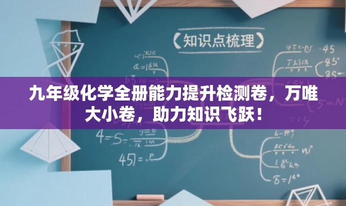 九年级化学全册能力提升检测卷,万唯大小卷,助力知识飞跃! 九年级化学全册能力提升检测卷,万唯大小卷,助力知识飞跃!