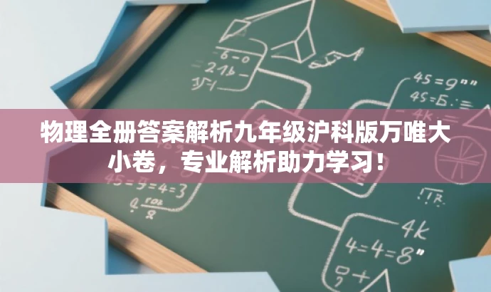 物理全册答案解析九年级沪科版万唯大小卷,专业解析助力学习! 物理全册答案解析九年级沪科版万唯大小卷,专业解析助力学习!