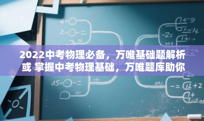 2022中考物理必备,万唯基础题解析 或 掌握中考物理基础,万唯题库助你领先 2022中考物理必备,万唯基础题解析 或 掌握中考物理基础,万唯题库助你领先