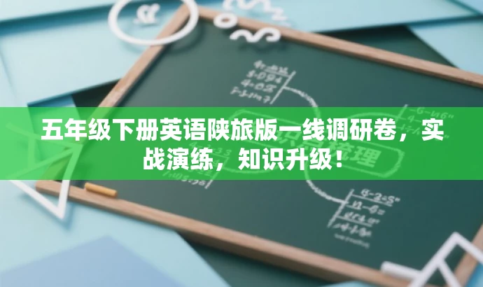 五年级下册英语陕旅版一线调研卷,实战演练,知识升级! 五年级下册英语陕旅版一线调研卷,实战演练,知识升级!