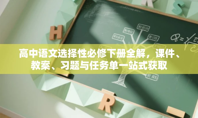 高中语文选择性必修下册全解,课件、教案、习题与任务单一站式获取 高中语文选择性必修下册全解,课件、教案、习题与任务单一站式获取