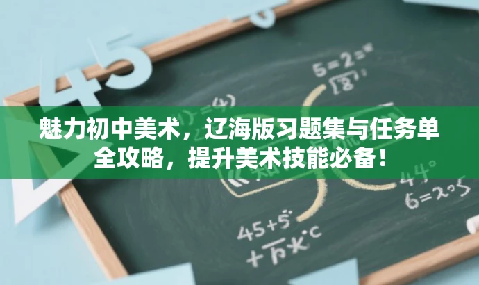 魅力初中美术,辽海版习题集与任务单全攻略,提升美术技能必备! 魅力初中美术,辽海版习题集与任务单全攻略,提升美术技能必备!