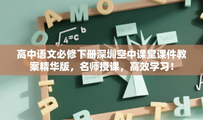 高中语文必修下册深圳空中课堂课件教案精华版,名师授课,高效学习! 高中语文必修下册深圳空中课堂课件教案精华版,名师授课,高效学习!
