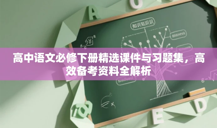 高中语文必修下册精选课件与习题集,高效备考资料全解析 高中语文必修下册精选课件与习题集,高效备考资料全解析
