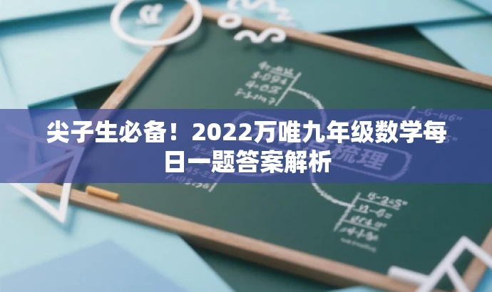 尖子生必备!2022万唯九年级数学每日一题答案解析 尖子生必备!2022万唯九年级数学每日一题答案解析