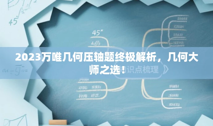 2023万唯几何压轴题终极解析,几何大师之选! 2023万唯几何压轴题终极解析,几何大师之选!