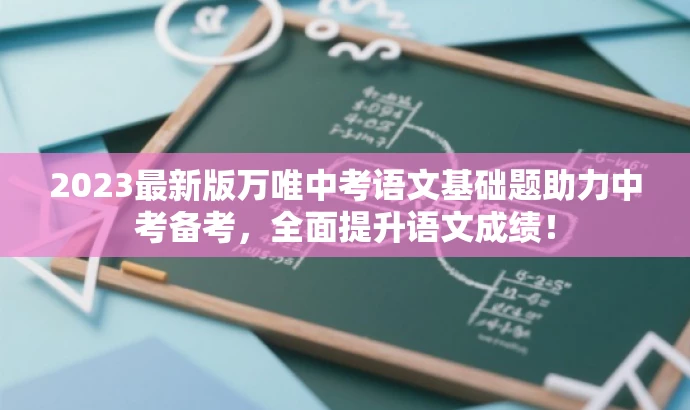 2023最新版万唯中考语文基础题助力中考备考,全面提升语文成绩! 2023最新版万唯中考语文基础题助力中考备考,全面提升语文成绩!